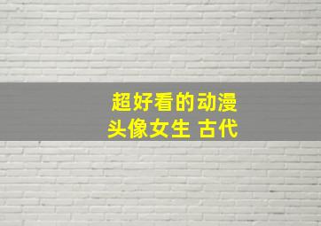 超好看的动漫头像女生 古代